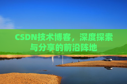 CSDN技术博客，深度探索与分享的前沿阵地